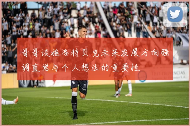 哥哥谈施洛特贝克未来发展方向强调直觉与个人想法的重要性