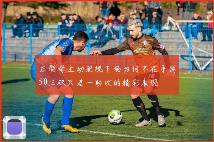东契奇主动犯规下场为何不在乎离50三双只差一助攻的精彩表现