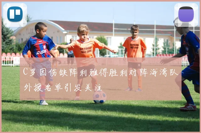 C罗因伤缺阵利雅得胜利对阵海湾队外援名单引发关注