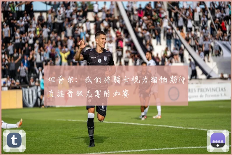 坦普尔：我们将骑士视为猎物期待直接晋级无需附加赛