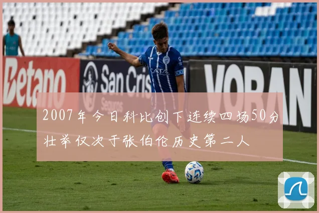 2007年今日科比创下连续四场50分壮举仅次于张伯伦历史第二人