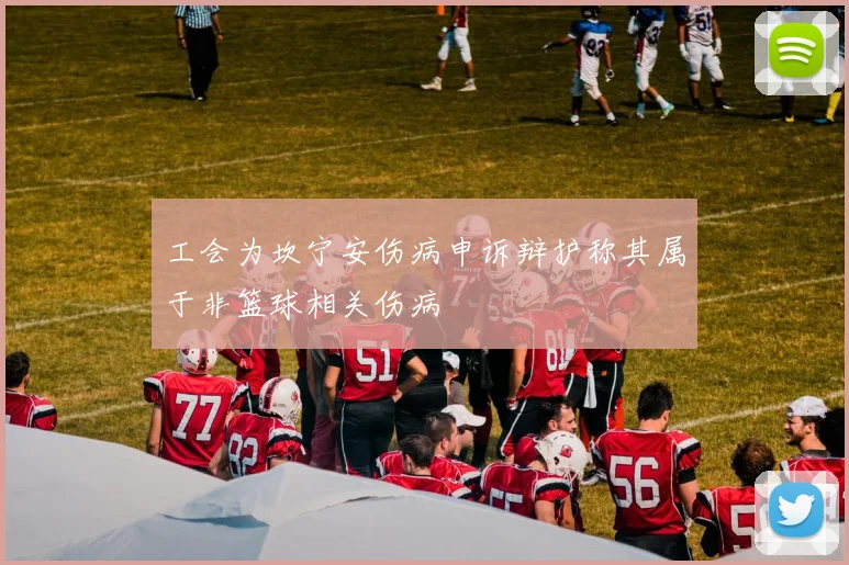 工会为坎宁安伤病申诉辩护称其属于非篮球相关伤病